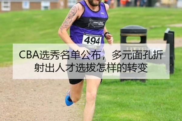 CBA选秀名单公布，多元面孔折射出人才选拔怎样的转变
