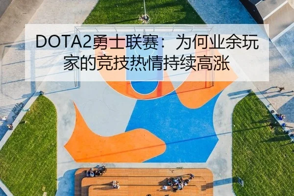 DOTA2勇士联赛：为何业余玩家的竞技热情持续高涨